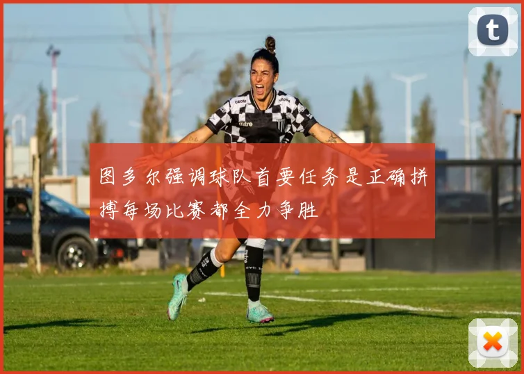 图多尔强调球队首要任务是正确拼搏每场比赛都全力争胜