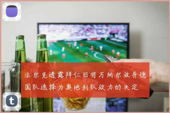 法尔克透露拜仁旧将万纳尔放弃德国队选择为奥地利队效力的决定