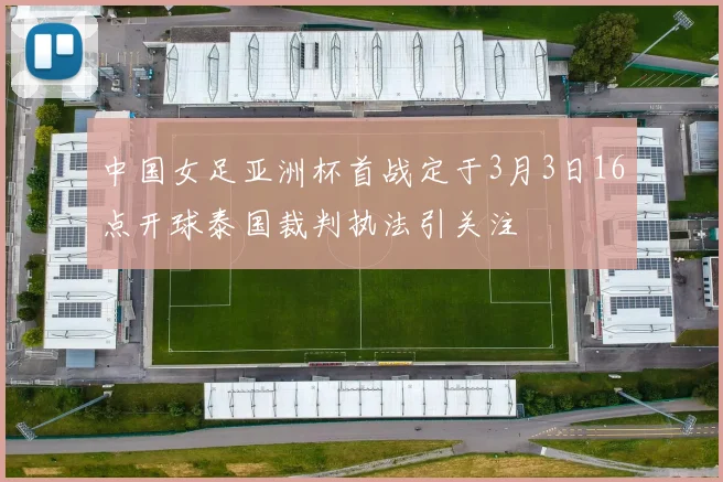 中国女足亚洲杯首战定于3月3日16点开球泰国裁判执法引关注