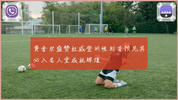 费舍尔盛赞杜威登训练刻苦预见其必入名人堂成就辉煌
