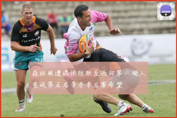森林狼遭遇惨败跌至西部第六湖人重返第五名争夺季后赛希望