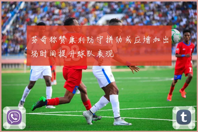 芬奇称赞康利防守拼劲或应增加出场时间提升球队表现